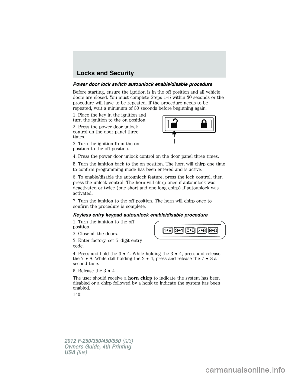 FORD F250 2012 Owners Manual Power door lock switch autounlock enable/disable procedure
Before starting, ensure the ignition is in the off position and all vehicle
doors are closed. You must complete Steps 1–5 within 30 seconds FORD F250 2012 Owners Manual Power door lock switch autounlock enable/disable procedure
Before starting, ensure the ignition is in the off position and all vehicle
doors are closed. You must complete Steps 1–5 within 30 seconds