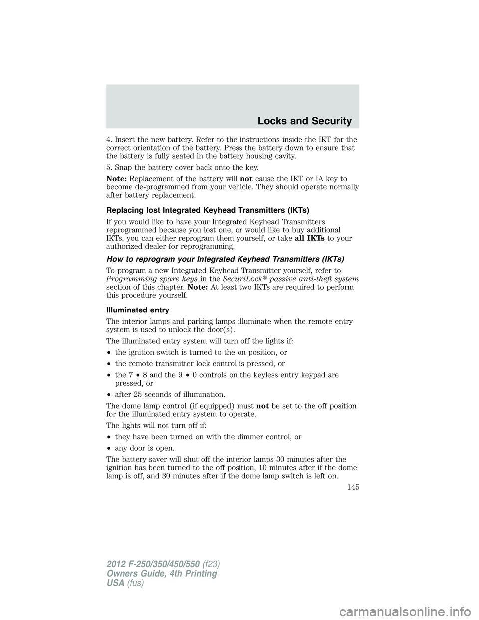 FORD F250 2012 Owners Manual 4. Insert the new battery. Refer to the instructions inside the IKT for the
correct orientation of the battery. Press the battery down to ensure that
the battery is fully seated in the battery housing FORD F250 2012 Owners Manual 4. Insert the new battery. Refer to the instructions inside the IKT for the
correct orientation of the battery. Press the battery down to ensure that
the battery is fully seated in the battery housing