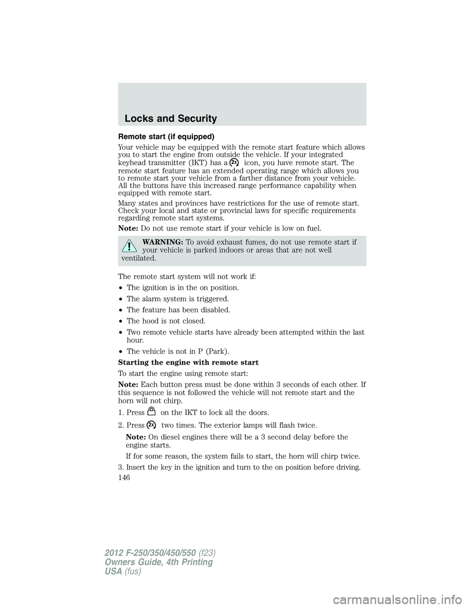 FORD F250 2012 Owners Manual Remote start (if equipped)
Your vehicle may be equipped with the remote start feature which allows
you to start the engine from outside the vehicle. If your integrated
keyhead transmitter (IKT) has a
FORD F250 2012 Owners Manual Remote start (if equipped)
Your vehicle may be equipped with the remote start feature which allows
you to start the engine from outside the vehicle. If your integrated
keyhead transmitter (IKT) has a