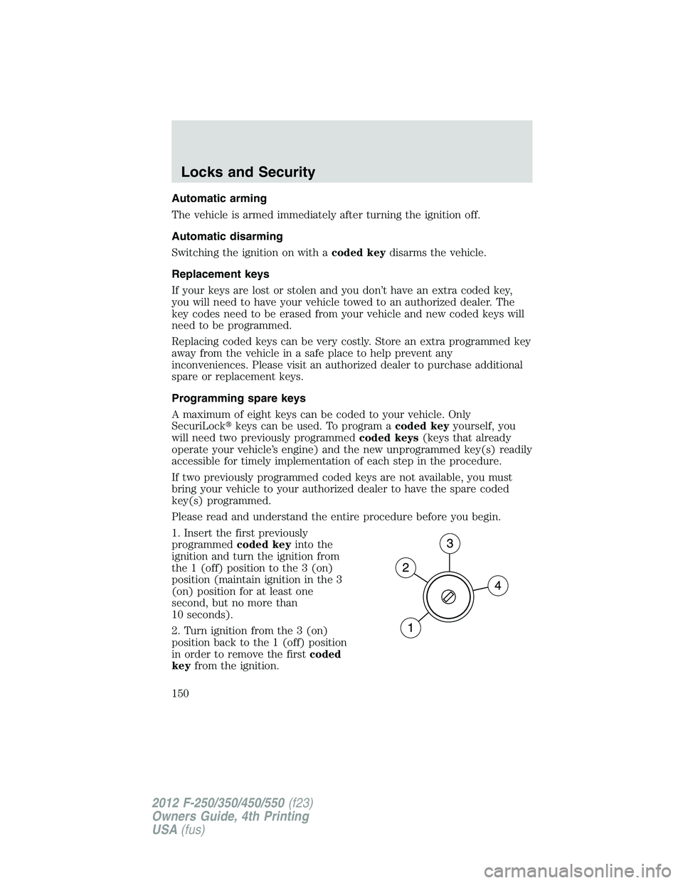 FORD F250 2012 Owners Manual Automatic arming
The vehicle is armed immediately after turning the ignition off.
Automatic disarming
Switching the ignition on with acoded keydisarms the vehicle.
Replacement keys
If your keys are lo FORD F250 2012 Owners Manual Automatic arming
The vehicle is armed immediately after turning the ignition off.
Automatic disarming
Switching the ignition on with acoded keydisarms the vehicle.
Replacement keys
If your keys are lo