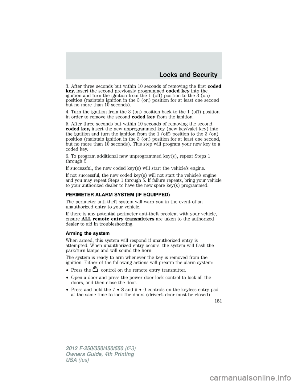 FORD F250 2012 Owners Manual 3. After three seconds but within 10 seconds of removing the firstcoded
key,insert the second previously programmedcoded keyinto the
ignition and turn the ignition from the 1 (off) position to the 3 ( FORD F250 2012 Owners Manual 3. After three seconds but within 10 seconds of removing the firstcoded
key,insert the second previously programmedcoded keyinto the
ignition and turn the ignition from the 1 (off) position to the 3 (