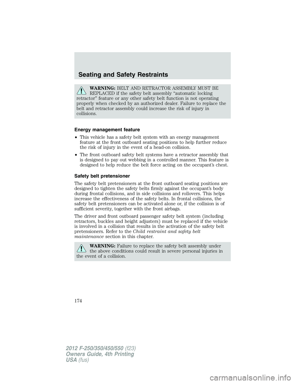 FORD F250 2012 Owners Manual WARNING:BELT AND RETRACTOR ASSEMBLY MUST BE
REPLACED if the safety belt assembly “automatic locking
retractor” feature or any other safety belt function is not operating
properly when checked by a FORD F250 2012 Owners Manual WARNING:BELT AND RETRACTOR ASSEMBLY MUST BE
REPLACED if the safety belt assembly “automatic locking
retractor” feature or any other safety belt function is not operating
properly when checked by a