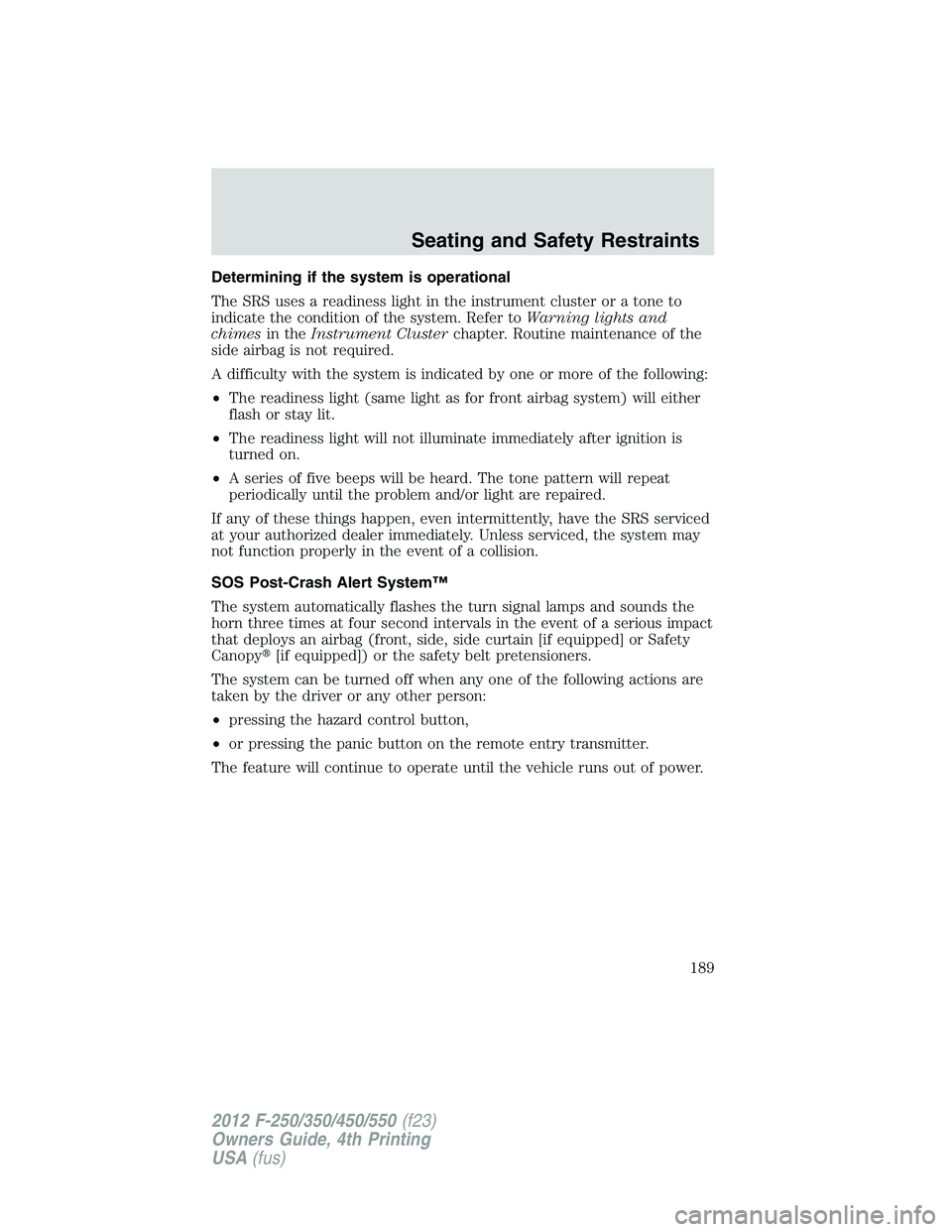 FORD F250 2012 Owners Manual Determining if the system is operational
The SRS uses a readiness light in the instrument cluster or a tone to
indicate the condition of the system. Refer toWarning lights and
chimesin theInstrument C FORD F250 2012 Owners Manual Determining if the system is operational
The SRS uses a readiness light in the instrument cluster or a tone to
indicate the condition of the system. Refer toWarning lights and
chimesin theInstrument C