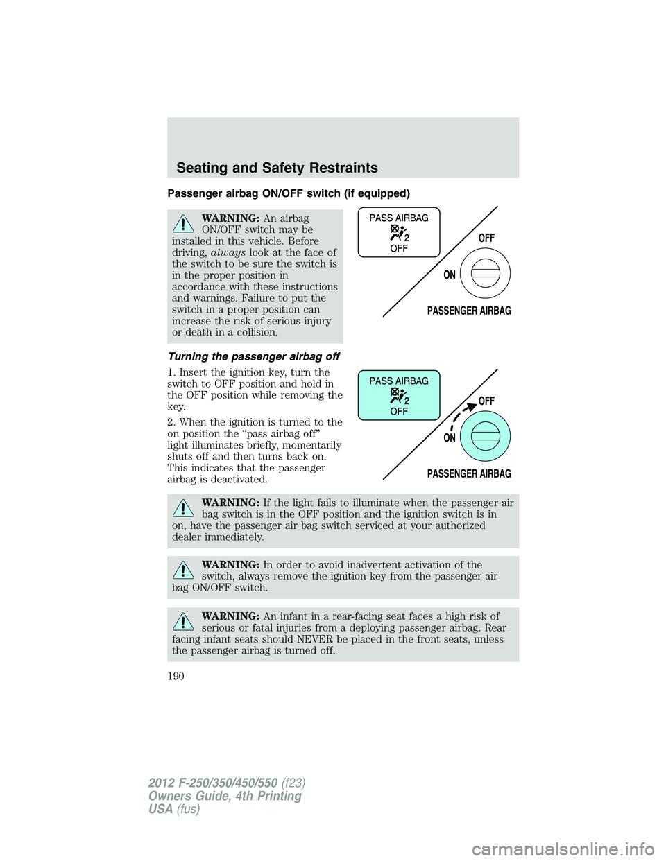 FORD F250 2012 Owners Manual Passenger airbag ON/OFF switch (if equipped)
WARNING:An airbag
ON/OFF switch may be
installed in this vehicle. Before
driving,alwayslook at the face of
the switch to be sure the switch is
in the prope FORD F250 2012 Owners Manual Passenger airbag ON/OFF switch (if equipped)
WARNING:An airbag
ON/OFF switch may be
installed in this vehicle. Before
driving,alwayslook at the face of
the switch to be sure the switch is
in the prope