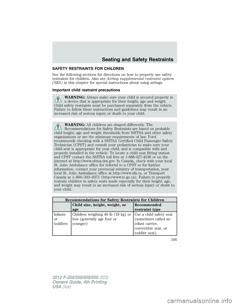 FORD F250 2012 Owners Manual SAFETY RESTRAINTS FOR CHILDREN
See the following sections for directions on how to properly use safety
restraints for children. Also seeAirbag supplemental restraint system
(SRS)in this chapter for sp FORD F250 2012 Owners Manual SAFETY RESTRAINTS FOR CHILDREN
See the following sections for directions on how to properly use safety
restraints for children. Also seeAirbag supplemental restraint system
(SRS)in this chapter for sp