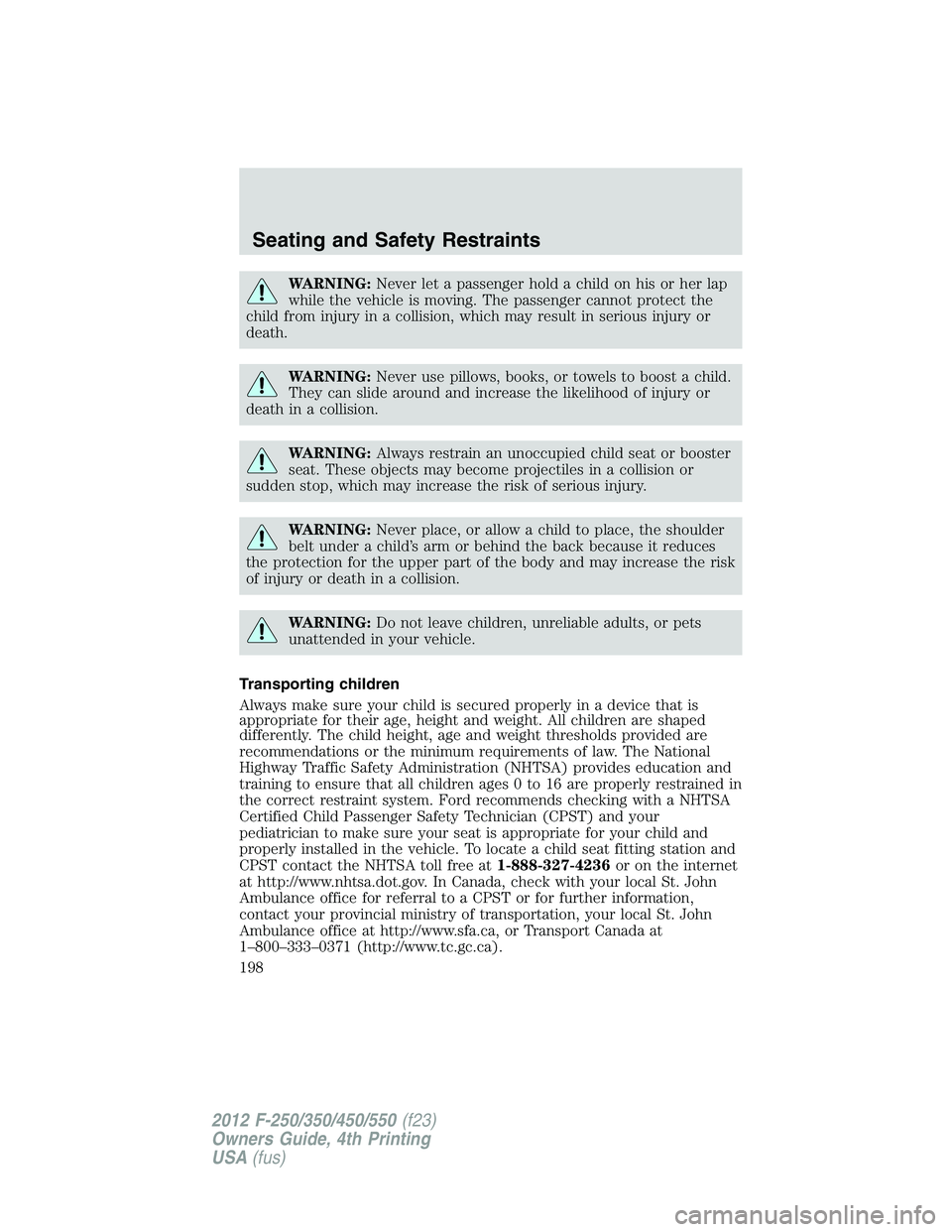 FORD F250 2012 Owners Manual WARNING:Never let a passenger hold a child on his or her lap
while the vehicle is moving. The passenger cannot protect the
child from injury in a collision, which may result in serious injury or
death FORD F250 2012 Owners Manual WARNING:Never let a passenger hold a child on his or her lap
while the vehicle is moving. The passenger cannot protect the
child from injury in a collision, which may result in serious injury or
death