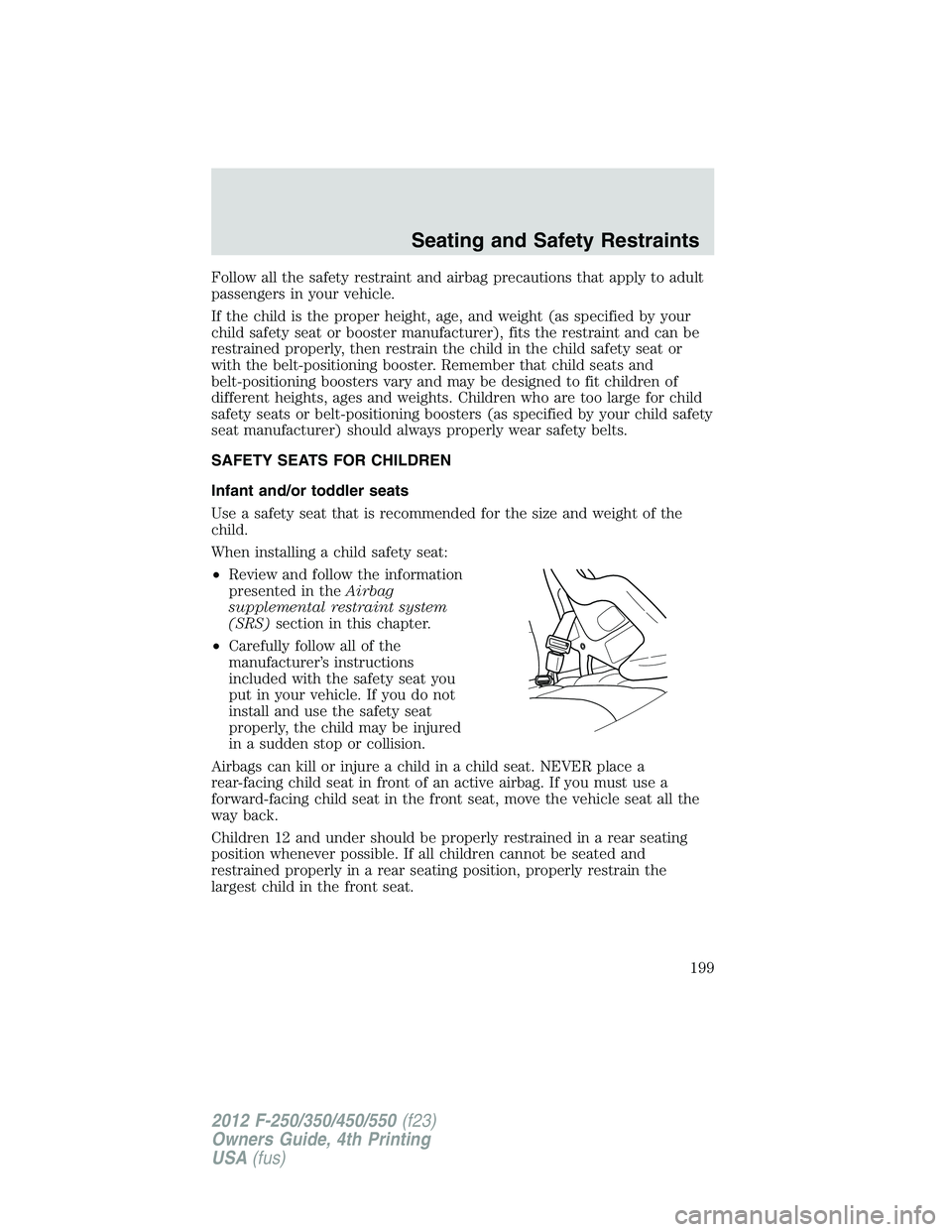 FORD F250 2012 Owners Manual Follow all the safety restraint and airbag precautions that apply to adult
passengers in your vehicle.
If the child is the proper height, age, and weight (as specified by your
child safety seat or boo FORD F250 2012 Owners Manual Follow all the safety restraint and airbag precautions that apply to adult
passengers in your vehicle.
If the child is the proper height, age, and weight (as specified by your
child safety seat or boo
