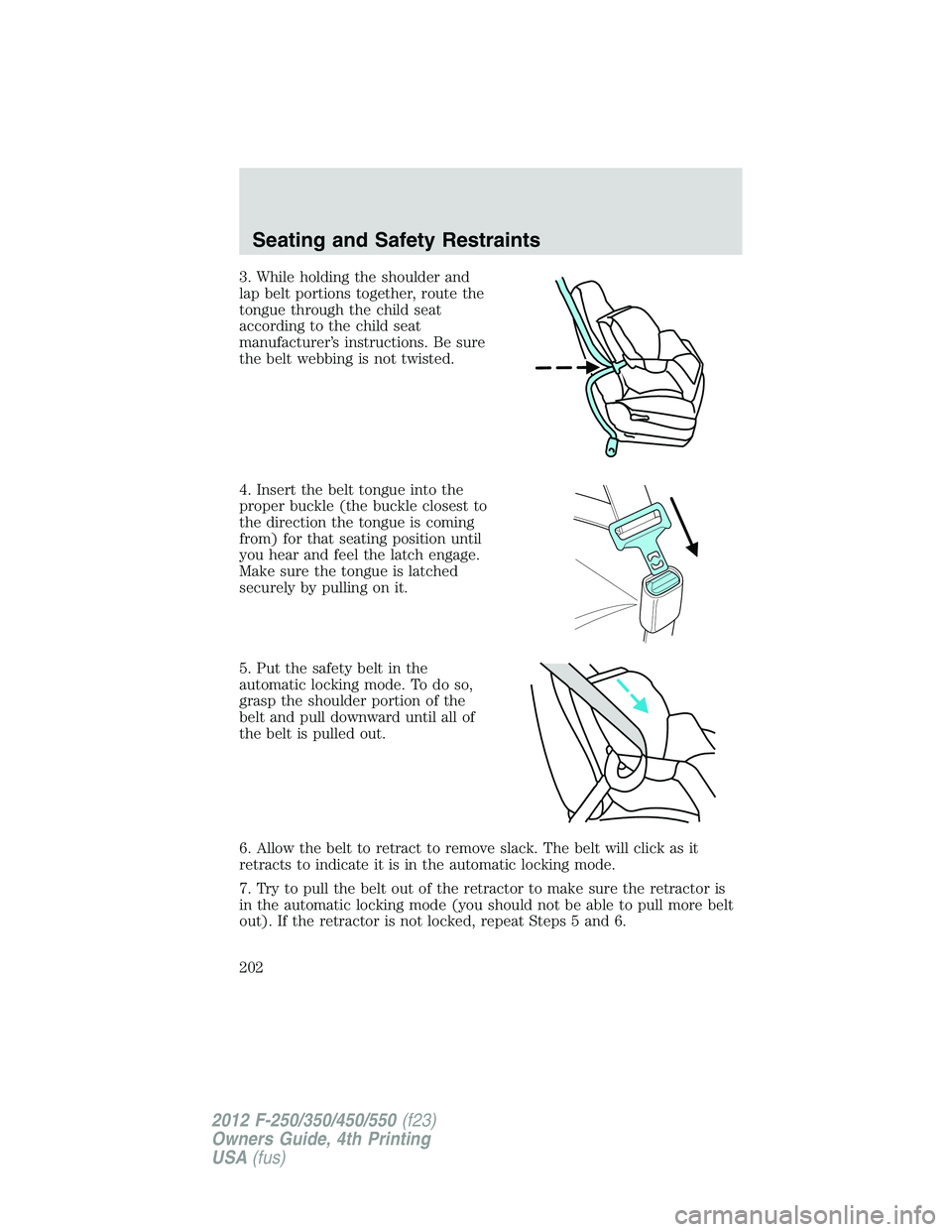 FORD F250 2012 Owners Manual 3. While holding the shoulder and
lap belt portions together, route the
tongue through the child seat
according to the child seat
manufacturer’s instructions. Be sure
the belt webbing is not twisted FORD F250 2012 Owners Manual 3. While holding the shoulder and
lap belt portions together, route the
tongue through the child seat
according to the child seat
manufacturer’s instructions. Be sure
the belt webbing is not twisted