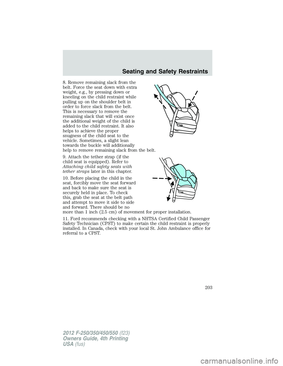 FORD F250 2012 Owners Manual 8. Remove remaining slack from the
belt. Force the seat down with extra
weight, e.g., by pressing down or
kneeling on the child restraint while
pulling up on the shoulder belt in
order to force slack FORD F250 2012 Owners Manual 8. Remove remaining slack from the
belt. Force the seat down with extra
weight, e.g., by pressing down or
kneeling on the child restraint while
pulling up on the shoulder belt in
order to force slack