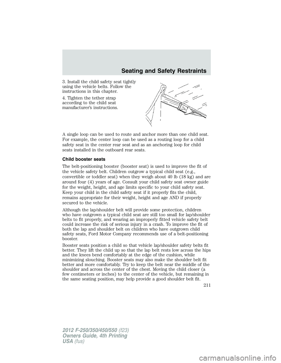 FORD F250 2012 Owners Manual 3. Install the child safety seat tightly
using the vehicle belts. Follow the
instructions in this chapter.
4. Tighten the tether strap
according to the child seat
manufacturer’s instructions.
A sing FORD F250 2012 Owners Manual 3. Install the child safety seat tightly
using the vehicle belts. Follow the
instructions in this chapter.
4. Tighten the tether strap
according to the child seat
manufacturer’s instructions.
A sing