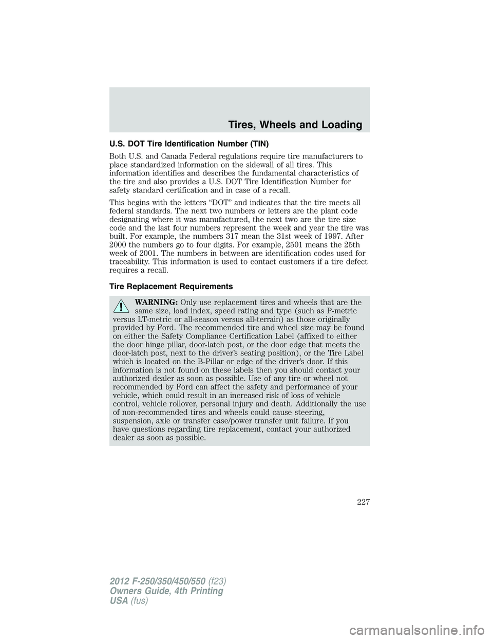 FORD F250 2012 Owners Manual U.S. DOT Tire Identification Number (TIN)
Both U.S. and Canada Federal regulations require tire manufacturers to
place standardized information on the sidewall of all tires. This
information identifie FORD F250 2012 Owners Manual U.S. DOT Tire Identification Number (TIN)
Both U.S. and Canada Federal regulations require tire manufacturers to
place standardized information on the sidewall of all tires. This
information identifie