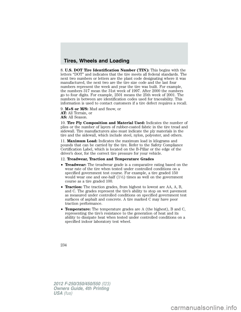FORD F250 2012 Owners Manual 8.U.S. DOT Tire Identification Number (TIN):This begins with the
letters “DOT” and indicates that the tire meets all federal standards. The
next two numbers or letters are the plant code designati FORD F250 2012 Owners Manual 8.U.S. DOT Tire Identification Number (TIN):This begins with the
letters “DOT” and indicates that the tire meets all federal standards. The
next two numbers or letters are the plant code designati