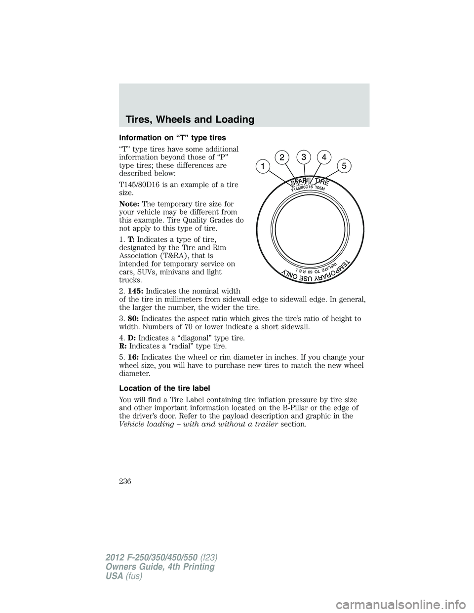 FORD F250 2012 Owners Manual Information on “T” type tires
“T” type tires have some additional
information beyond those of “P”
type tires; these differences are
described below:
T145/80D16 is an example of a tire
size FORD F250 2012 Owners Manual Information on “T” type tires
“T” type tires have some additional
information beyond those of “P”
type tires; these differences are
described below:
T145/80D16 is an example of a tire
size