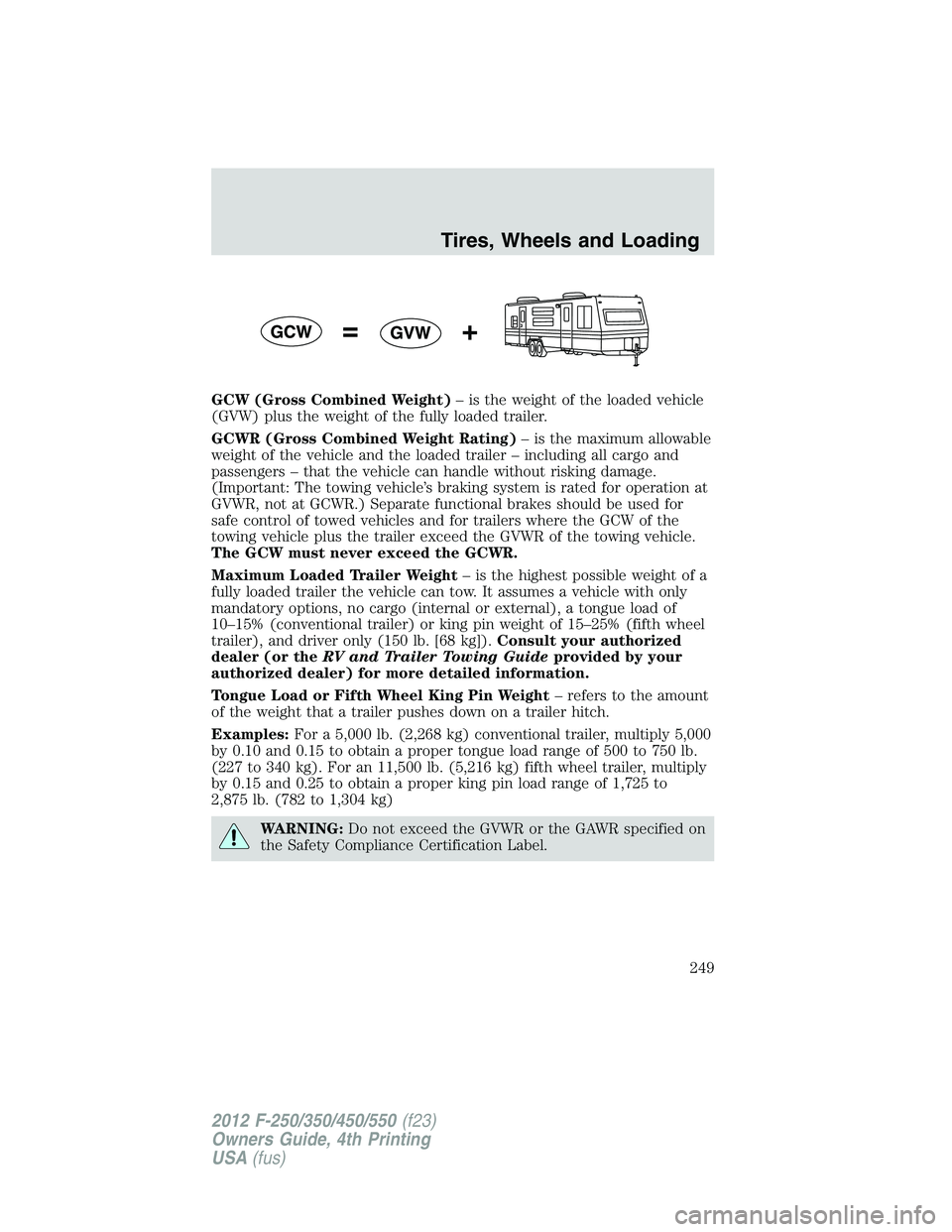 FORD F250 2012 Owners Manual GCW (Gross Combined Weight)– is the weight of the loaded vehicle
(GVW) plus the weight of the fully loaded trailer.
GCWR (Gross Combined Weight Rating)– is the maximum allowable
weight of the vehi FORD F250 2012 Owners Manual GCW (Gross Combined Weight)– is the weight of the loaded vehicle
(GVW) plus the weight of the fully loaded trailer.
GCWR (Gross Combined Weight Rating)– is the maximum allowable
weight of the vehi