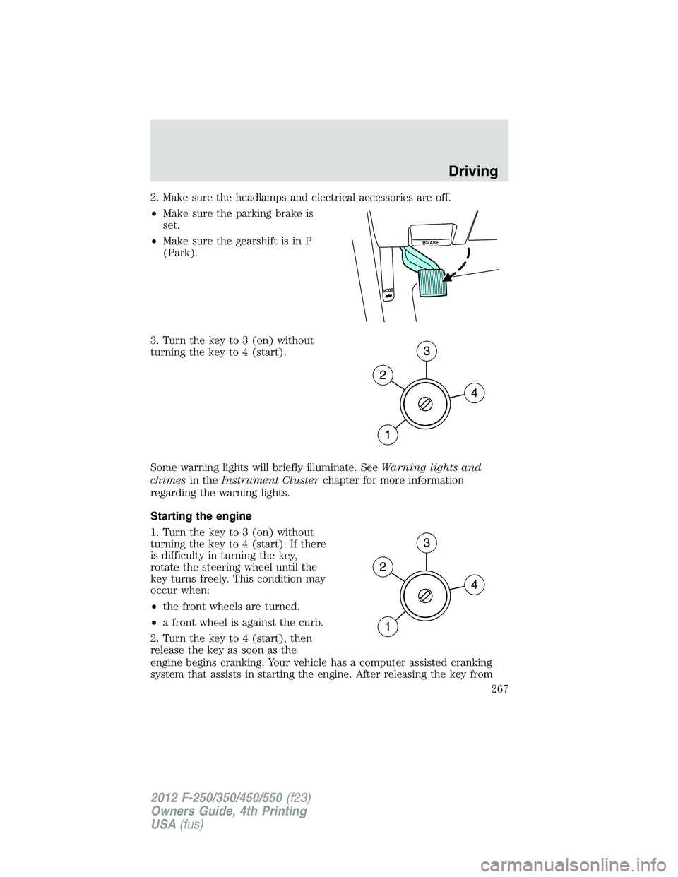 FORD F250 2012  Owners Manual 2. Make sure the headlamps and electrical accessories are off.
•Make sure the parking brake is
set.
•Make sure the gearshift is in P
(Park).
3. Turn the key to 3 (on) without
turning the key to 4 