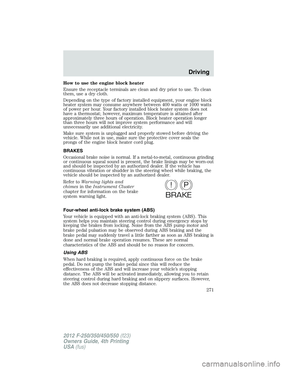 FORD F250 2012 Owners Manual How to use the engine block heater
Ensure the receptacle terminals are clean and dry prior to use. To clean
them, use a dry cloth.
Depending on the type of factory installed equipment, your engine blo FORD F250 2012 Owners Manual How to use the engine block heater
Ensure the receptacle terminals are clean and dry prior to use. To clean
them, use a dry cloth.
Depending on the type of factory installed equipment, your engine blo
