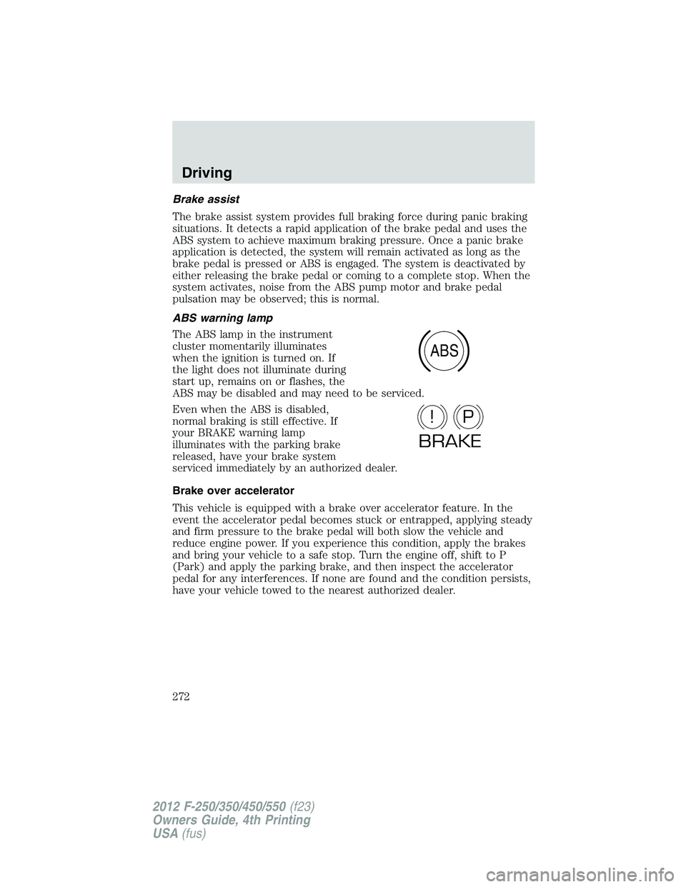 FORD F250 2012 Owners Manual Brake assist
The brake assist system provides full braking force during panic braking
situations. It detects a rapid application of the brake pedal and uses the
ABS system to achieve maximum braking p FORD F250 2012 Owners Manual Brake assist
The brake assist system provides full braking force during panic braking
situations. It detects a rapid application of the brake pedal and uses the
ABS system to achieve maximum braking p