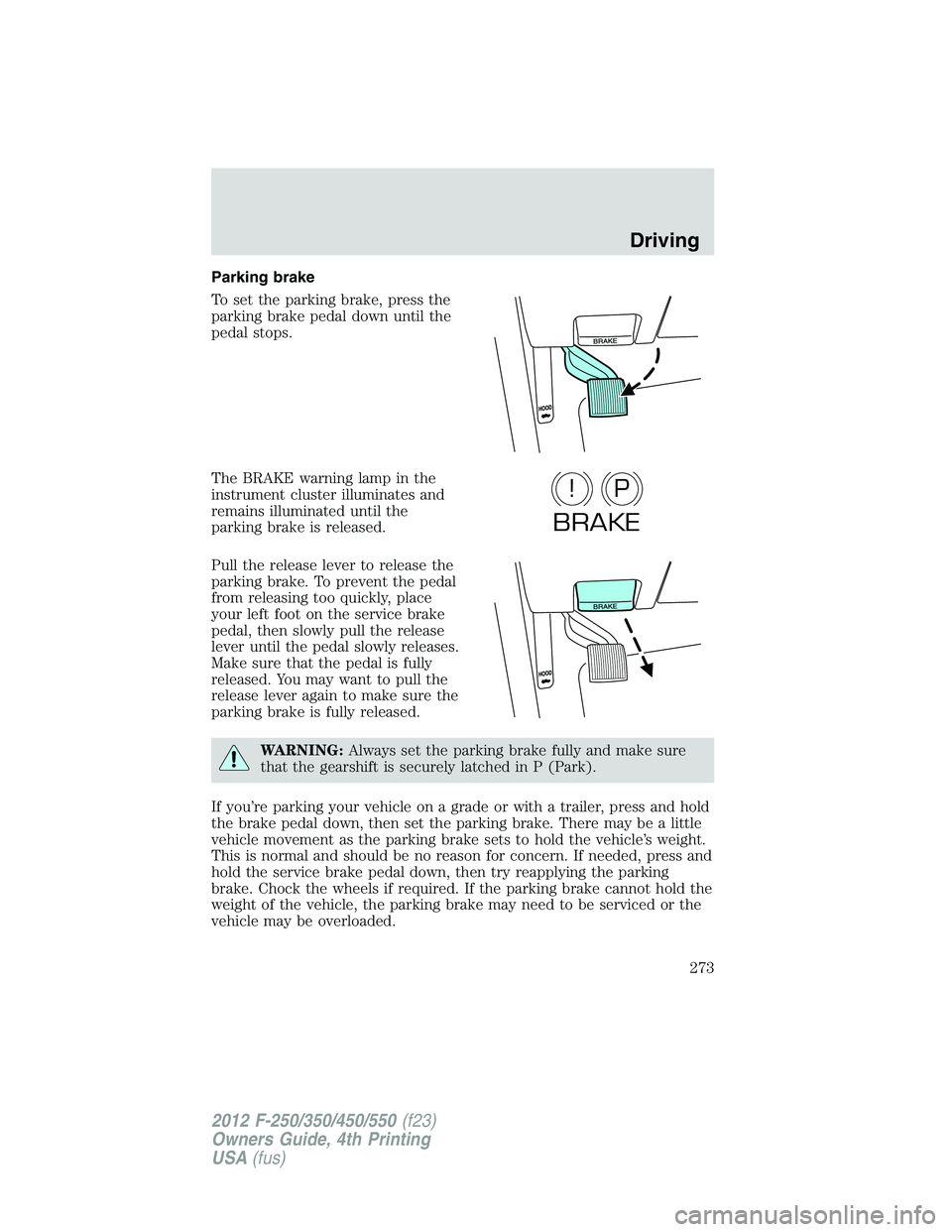 FORD F250 2012 Owners Manual Parking brake
To set the parking brake, press the
parking brake pedal down until the
pedal stops.
The BRAKE warning lamp in the
instrument cluster illuminates and
remains illuminated until the
parking FORD F250 2012 Owners Manual Parking brake
To set the parking brake, press the
parking brake pedal down until the
pedal stops.
The BRAKE warning lamp in the
instrument cluster illuminates and
remains illuminated until the
parking