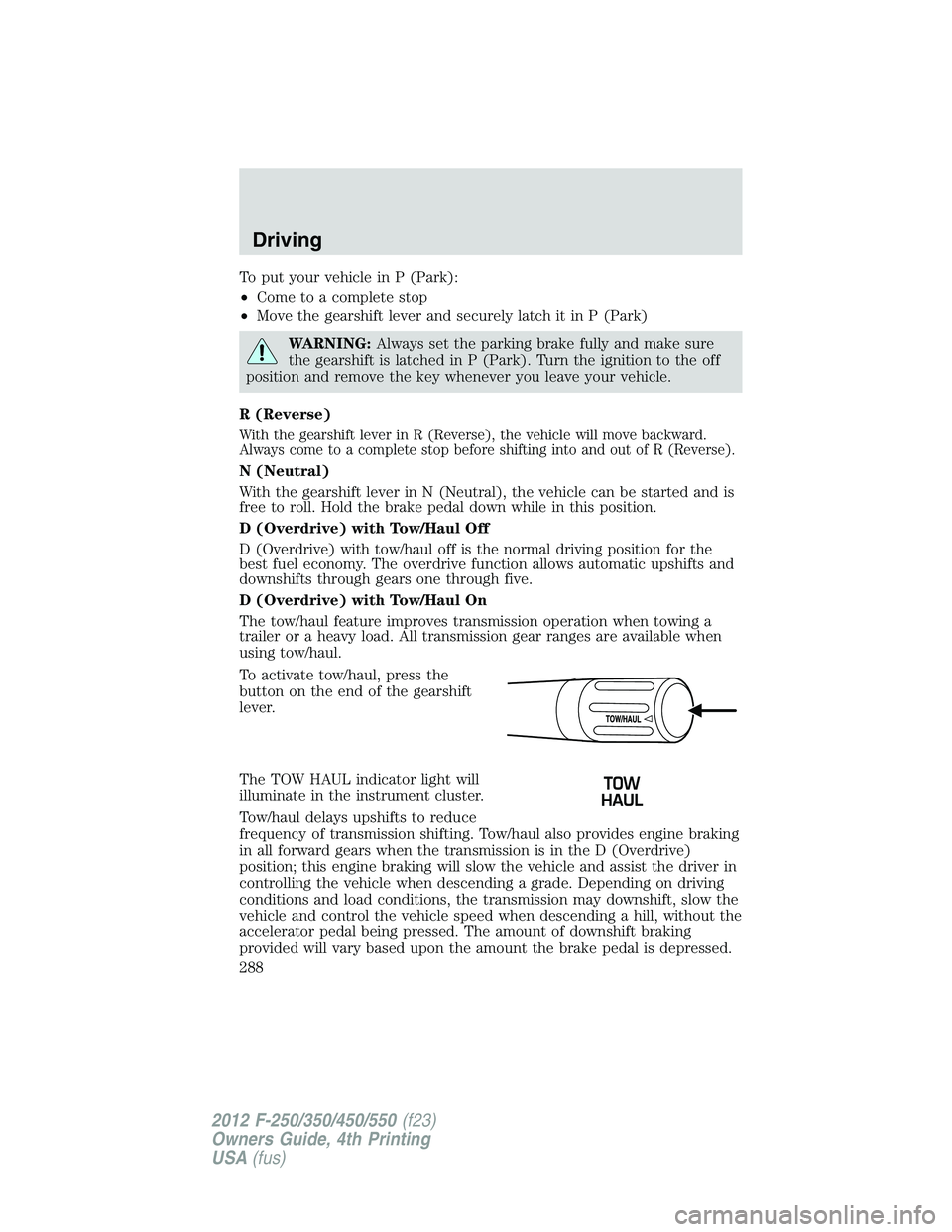 FORD F250 2012  Owners Manual To put your vehicle in P (Park):
•Come to a complete stop
•Move the gearshift lever and securely latch it in P (Park)
WARNING:Always set the parking brake fully and make sure
the gearshift is latc