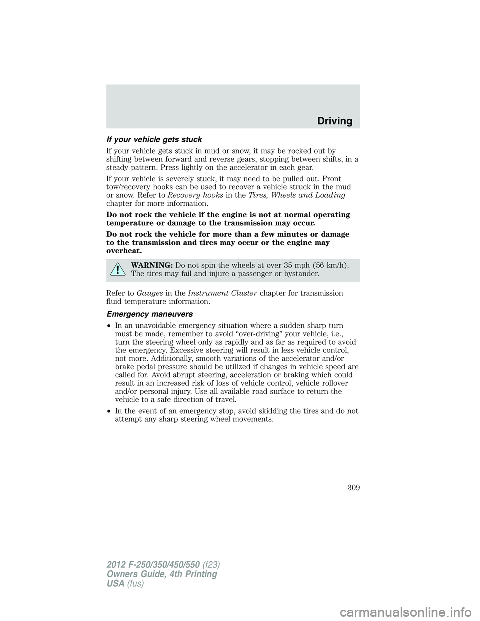 FORD F250 2012 Owners Manual If your vehicle gets stuck
If your vehicle gets stuck in mud or snow, it may be rocked out by
shifting between forward and reverse gears, stopping between shifts, in a
steady pattern. Press lightly on FORD F250 2012 Owners Manual If your vehicle gets stuck
If your vehicle gets stuck in mud or snow, it may be rocked out by
shifting between forward and reverse gears, stopping between shifts, in a
steady pattern. Press lightly on
