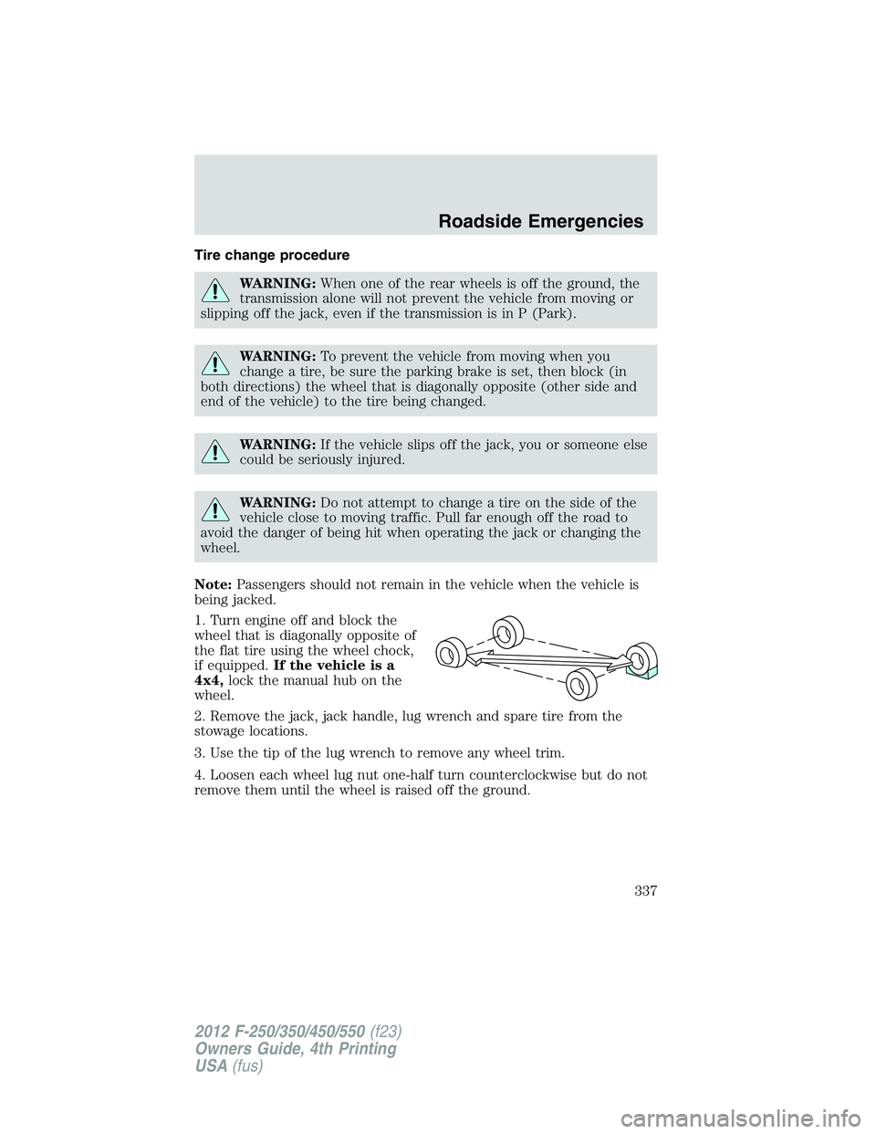 FORD F250 2012 Owners Manual Tire change procedure
WARNING:When one of the rear wheels is off the ground, the
transmission alone will not prevent the vehicle from moving or
slipping off the jack, even if the transmission is in P FORD F250 2012 Owners Manual Tire change procedure
WARNING:When one of the rear wheels is off the ground, the
transmission alone will not prevent the vehicle from moving or
slipping off the jack, even if the transmission is in P