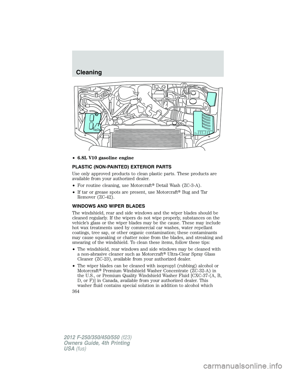FORD F250 2012 Owners Manual •6.8L V10 gasoline engine
PLASTIC (NON-PAINTED) EXTERIOR PARTS
Use only approved products to clean plastic parts. These products are
available from your authorized dealer.
•For routine cleaning, u FORD F250 2012 Owners Manual •6.8L V10 gasoline engine
PLASTIC (NON-PAINTED) EXTERIOR PARTS
Use only approved products to clean plastic parts. These products are
available from your authorized dealer.
•For routine cleaning, u