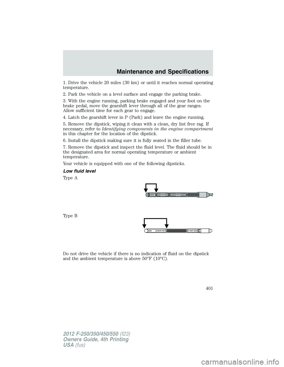 FORD F250 2012 Owners Manual 1. Drive the vehicle 20 miles (30 km) or until it reaches normal operating
temperature.
2. Park the vehicle on a level surface and engage the parking brake.
3. With the engine running, parking brake e FORD F250 2012 Owners Manual 1. Drive the vehicle 20 miles (30 km) or until it reaches normal operating
temperature.
2. Park the vehicle on a level surface and engage the parking brake.
3. With the engine running, parking brake e