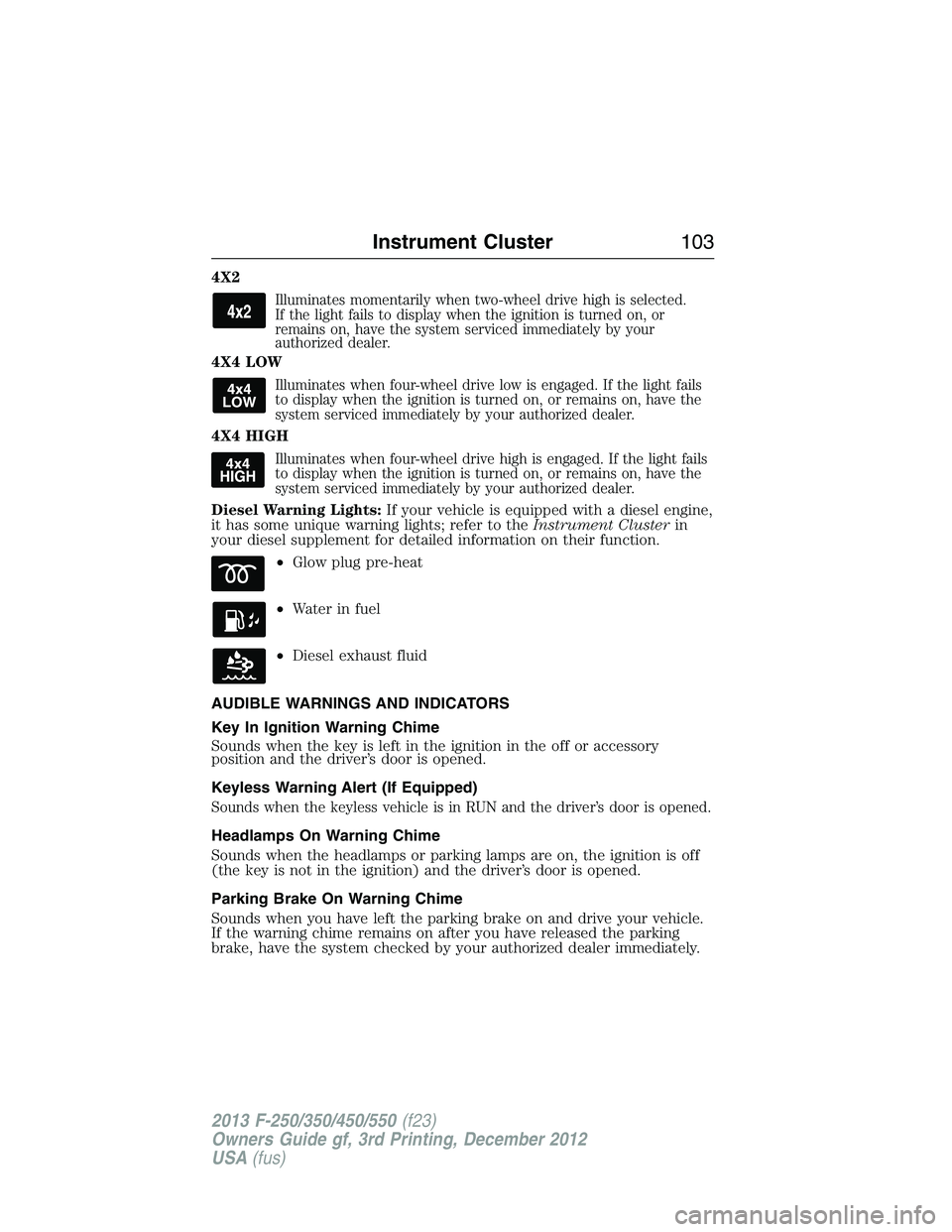 FORD F250 2013  Owners Manual 4X2
Illuminates momentarily when two-wheel drive high is selected.
If the light fails to display when the ignition is turned on, or
remains on, have the system serviced immediately by your
authorized 