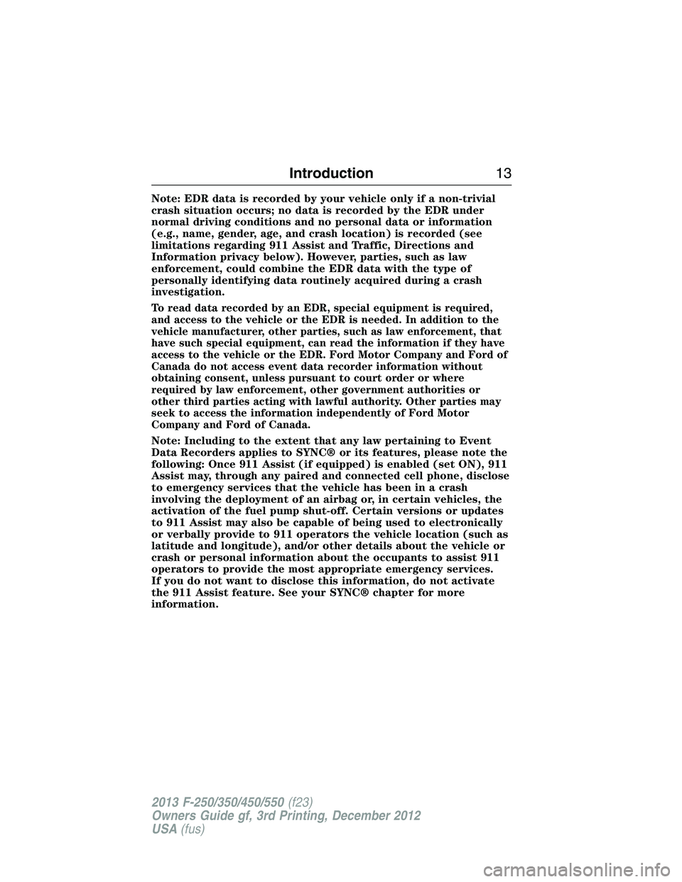 FORD F250 2013  Owners Manual Note: EDR data is recorded by your vehicle only if a non-trivial
crash situation occurs; no data is recorded by the EDR under
normal driving conditions and no personal data or information
(e.g., name,