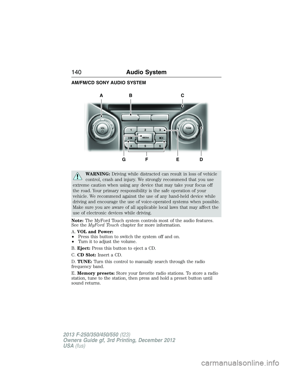 FORD F250 2013 Owners Manual AM/FM/CD SONY AUDIO SYSTEM
WARNING:Driving while distracted can result in loss of vehicle
control, crash and injury. We strongly recommend that you use
extreme caution when using any device that may t FORD F250 2013 Owners Manual AM/FM/CD SONY AUDIO SYSTEM
WARNING:Driving while distracted can result in loss of vehicle
control, crash and injury. We strongly recommend that you use
extreme caution when using any device that may t