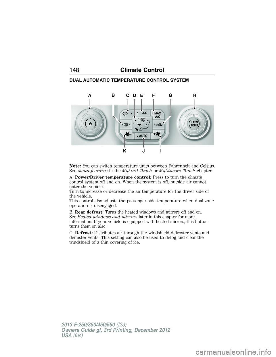 FORD F250 2013 Owners Manual DUAL AUTOMATIC TEMPERATURE CONTROL SYSTEM
Note:You can switch temperature units between Fahrenheit and Celsius.
SeeMenu featuresin theMyFord TouchorMyLincoln Touchchapter.
A.Power/Driver temperature c FORD F250 2013 Owners Manual DUAL AUTOMATIC TEMPERATURE CONTROL SYSTEM
Note:You can switch temperature units between Fahrenheit and Celsius.
SeeMenu featuresin theMyFord TouchorMyLincoln Touchchapter.
A.Power/Driver temperature c