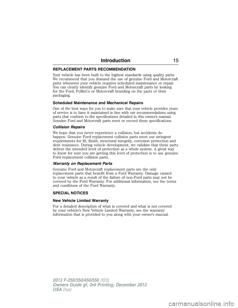 FORD F250 2013  Owners Manual REPLACEMENT PARTS RECOMMENDATION
Your vehicle has been built to the highest standards using quality parts.
We recommend that you demand the use of genuine Ford and Motorcraft
parts whenever your vehic