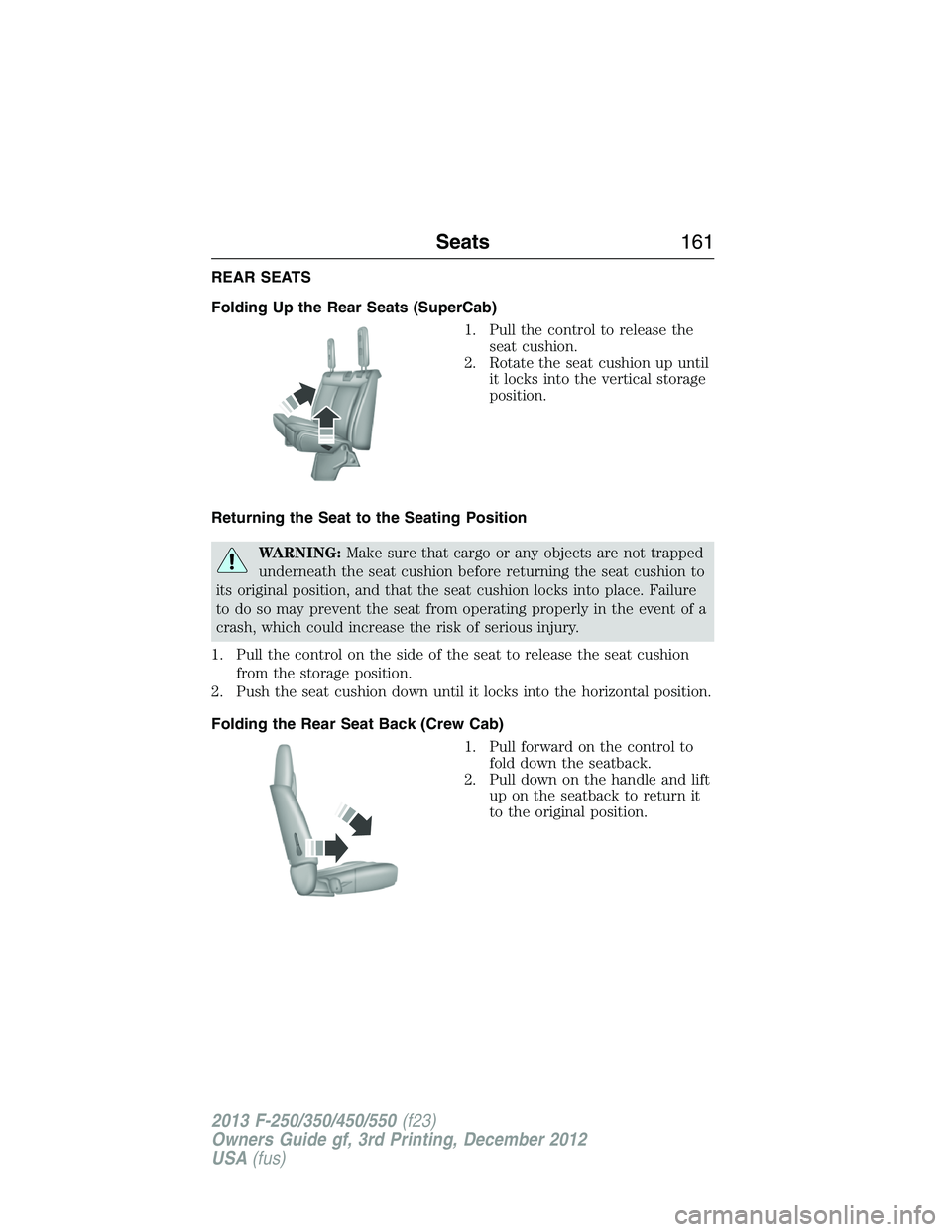FORD F250 2013  Owners Manual REAR SEATS
Folding Up the Rear Seats (SuperCab)
1. Pull the control to release the
seat cushion.
2. Rotate the seat cushion up until
it locks into the vertical storage
position.
Returning the Seat to 