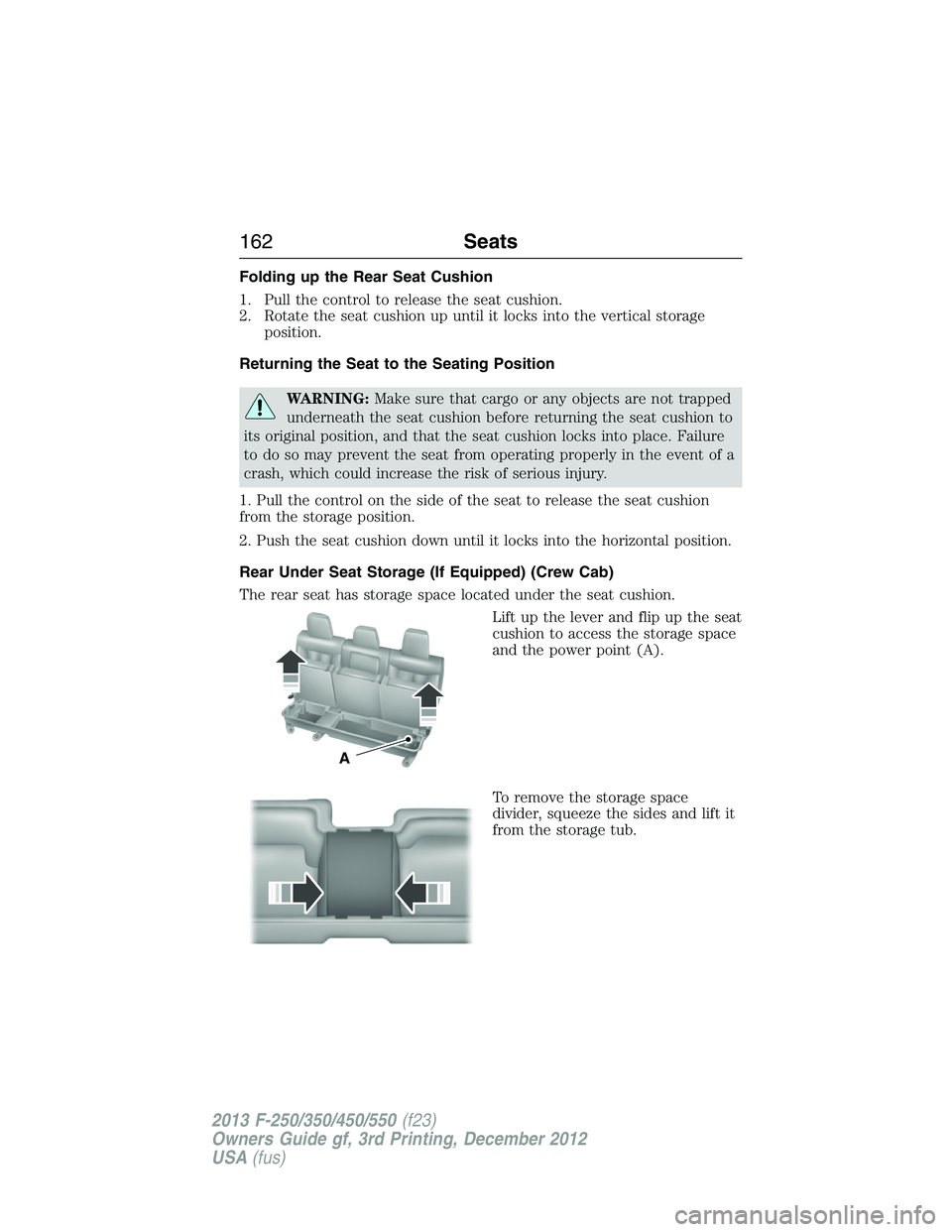 FORD F250 2013  Owners Manual Folding up the Rear Seat Cushion
1. Pull the control to release the seat cushion.
2. Rotate the seat cushion up until it locks into the vertical storage
position.
Returning the Seat to the Seating Pos