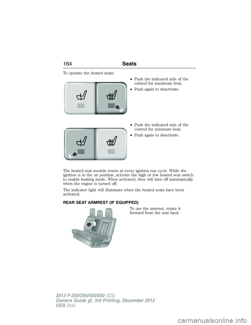 FORD F250 2013  Owners Manual To operate the heated seats:
•Push the indicated side of the
control for maximum heat.
•Push again to deactivate.
•Push the indicated side of the
control for minimum heat.
•Push again to deact