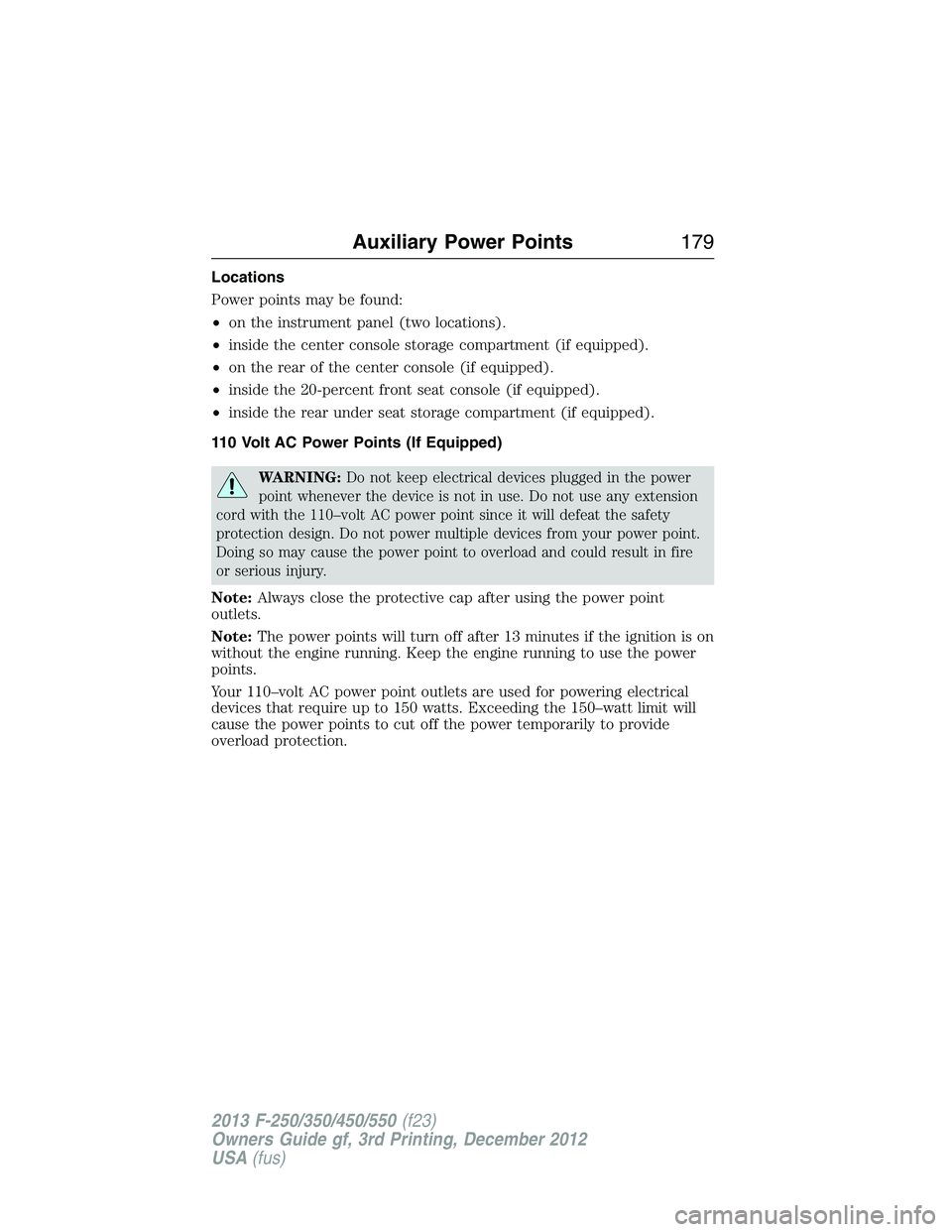 FORD F250 2013 Owners Manual Locations
Power points may be found:
•on the instrument panel (two locations).
•inside the center console storage compartment (if equipped).
•on the rear of the center console (if equipped).
• FORD F250 2013 Owners Manual Locations
Power points may be found:
•on the instrument panel (two locations).
•inside the center console storage compartment (if equipped).
•on the rear of the center console (if equipped).
•