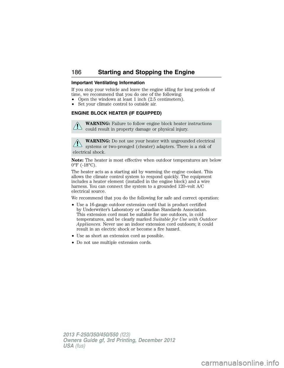 FORD F250 2013  Owners Manual Important Ventilating Information
If you stop your vehicle and leave the engine idling for long periods of
time, we recommend that you do one of the following:
•Open the windows at least 1 inch (2.5