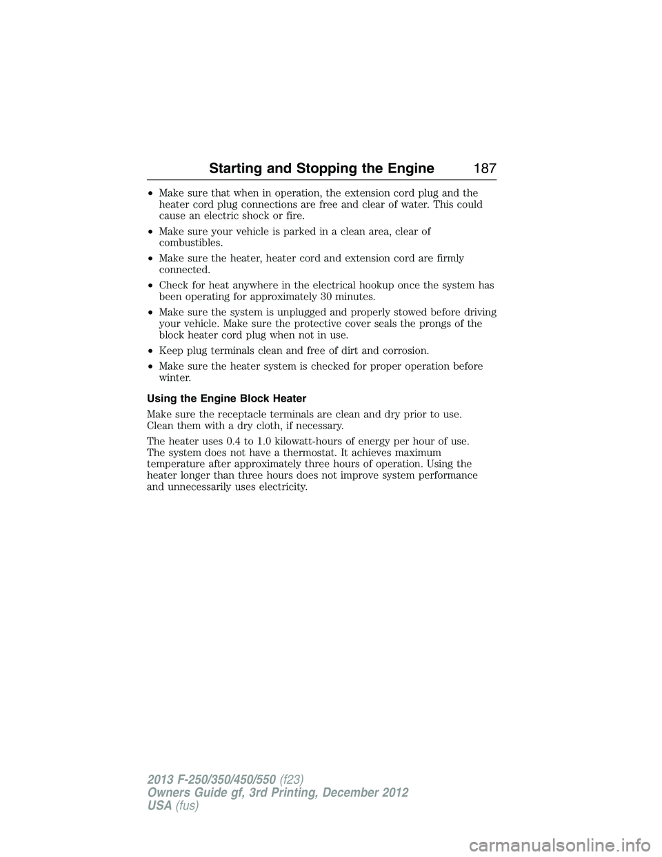 FORD F250 2013  Owners Manual •Make sure that when in operation, the extension cord plug and the
heater cord plug connections are free and clear of water. This could
cause an electric shock or fire.
•Make sure your vehicle is 