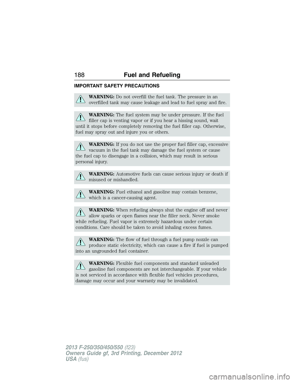 FORD F250 2013  Owners Manual IMPORTANT SAFETY PRECAUTIONS
WARNING:Do not overfill the fuel tank. The pressure in an
overfilled tank may cause leakage and lead to fuel spray and fire.
WARNING:The fuel system may be under pressure.