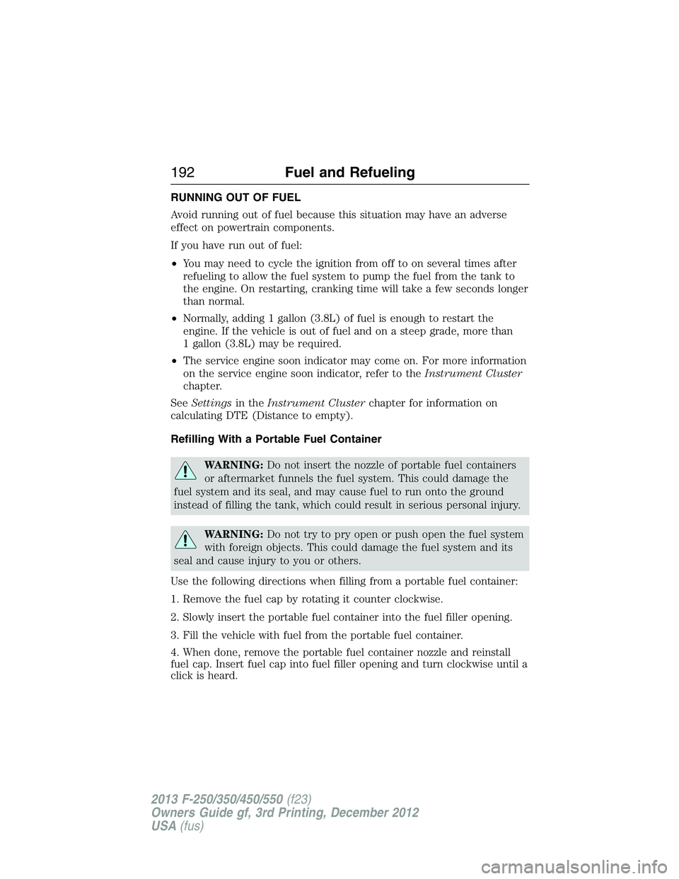 FORD F250 2013  Owners Manual RUNNING OUT OF FUEL
Avoid running out of fuel because this situation may have an adverse
effect on powertrain components.
If you have run out of fuel:
•You may need to cycle the ignition from off to