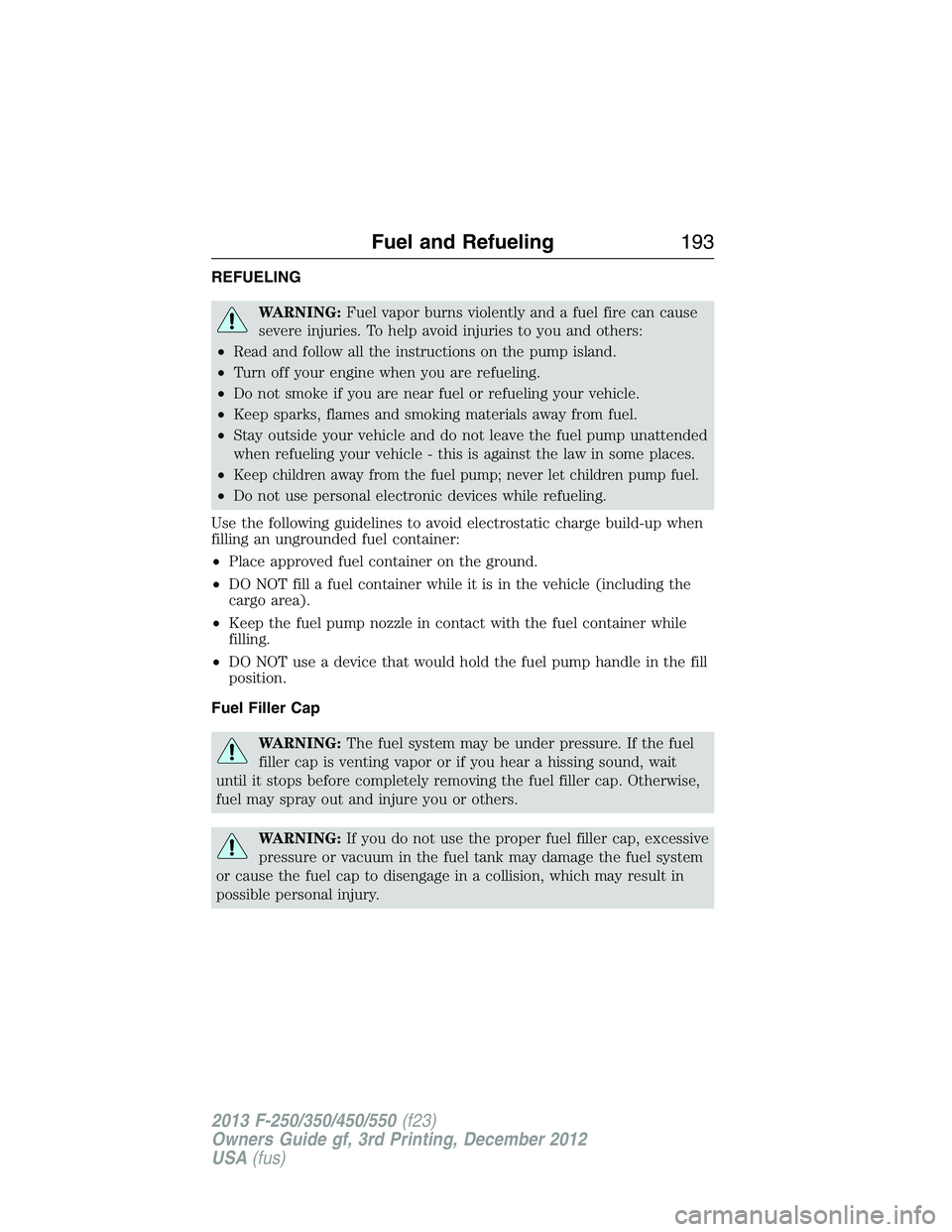 FORD F250 2013 Owners Manual REFUELING
WARNING:Fuel vapor burns violently and a fuel fire can cause
severe injuries. To help avoid injuries to you and others:
•Read and follow all the instructions on the pump island.
•Turn of FORD F250 2013 Owners Manual REFUELING
WARNING:Fuel vapor burns violently and a fuel fire can cause
severe injuries. To help avoid injuries to you and others:
•Read and follow all the instructions on the pump island.
•Turn of