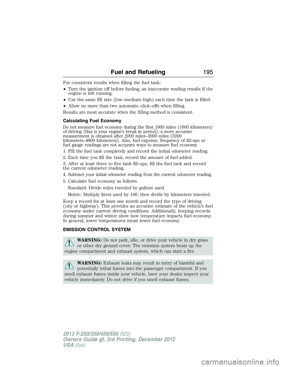 FORD F250 2013 Owners Manual For consistent results when filling the fuel tank:
•Turn the ignition off before fueling; an inaccurate reading results if the
engine is left running.
•Use the same fill rate (low–medium–high) FORD F250 2013 Owners Manual For consistent results when filling the fuel tank:
•Turn the ignition off before fueling; an inaccurate reading results if the
engine is left running.
•Use the same fill rate (low–medium–high)