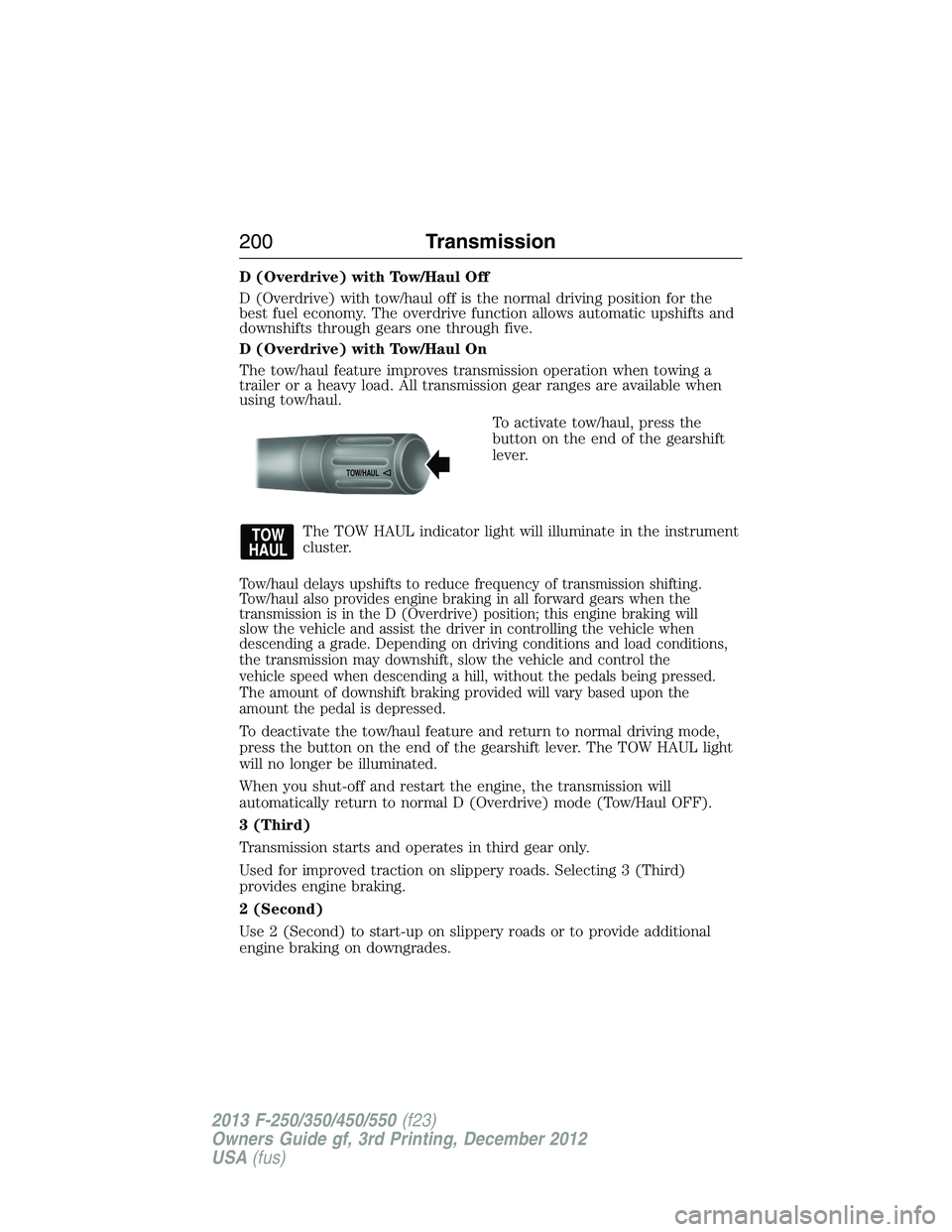 FORD F250 2013  Owners Manual D (Overdrive) with Tow/Haul Off
D (Overdrive) with tow/haul off is the normal driving position for the
best fuel economy. The overdrive function allows automatic upshifts and
downshifts through gears 
