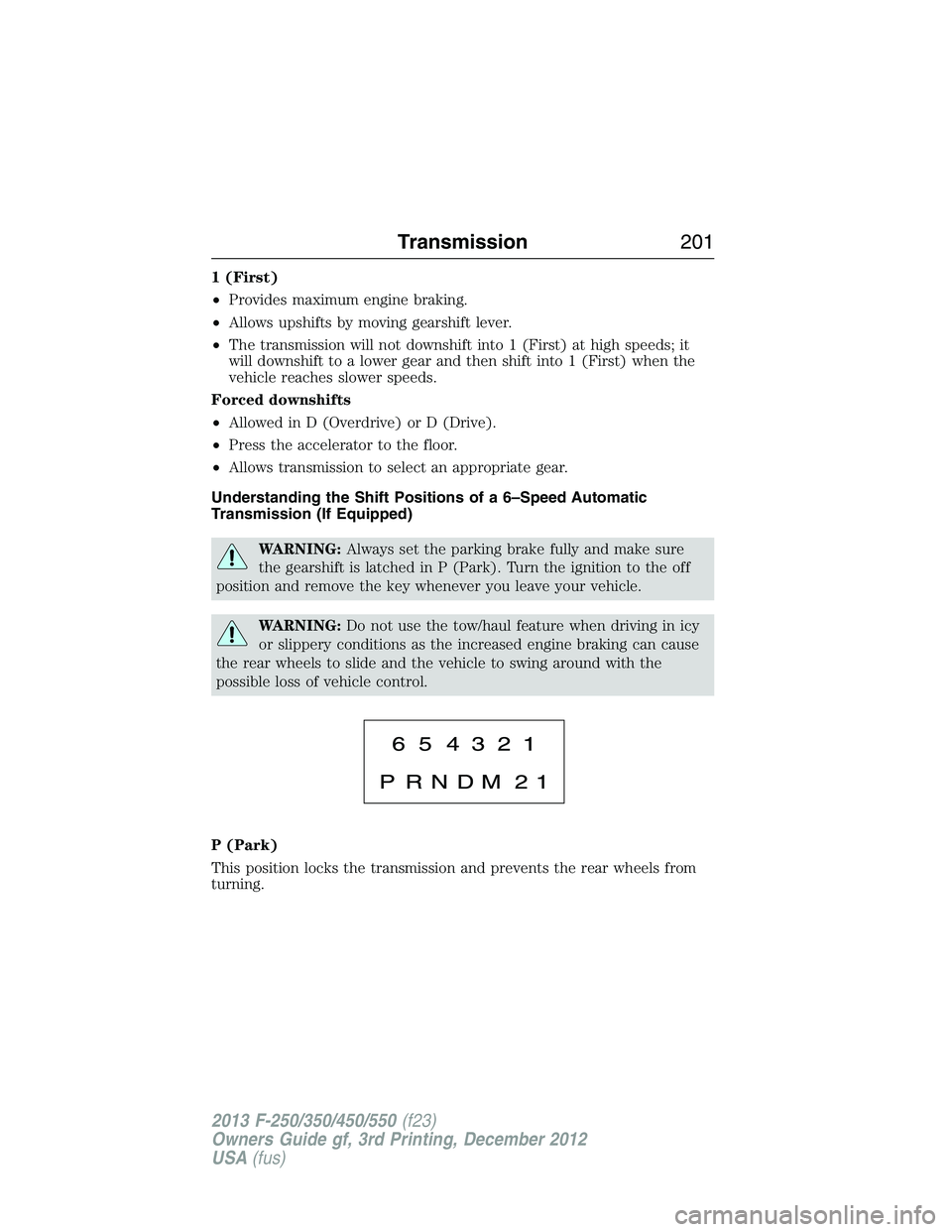 FORD F250 2013  Owners Manual 1 (First)
•Provides maximum engine braking.
•Allows upshifts by moving gearshift lever.
•The transmission will not downshift into 1 (First) at high speeds; it
will downshift to a lower gear and 