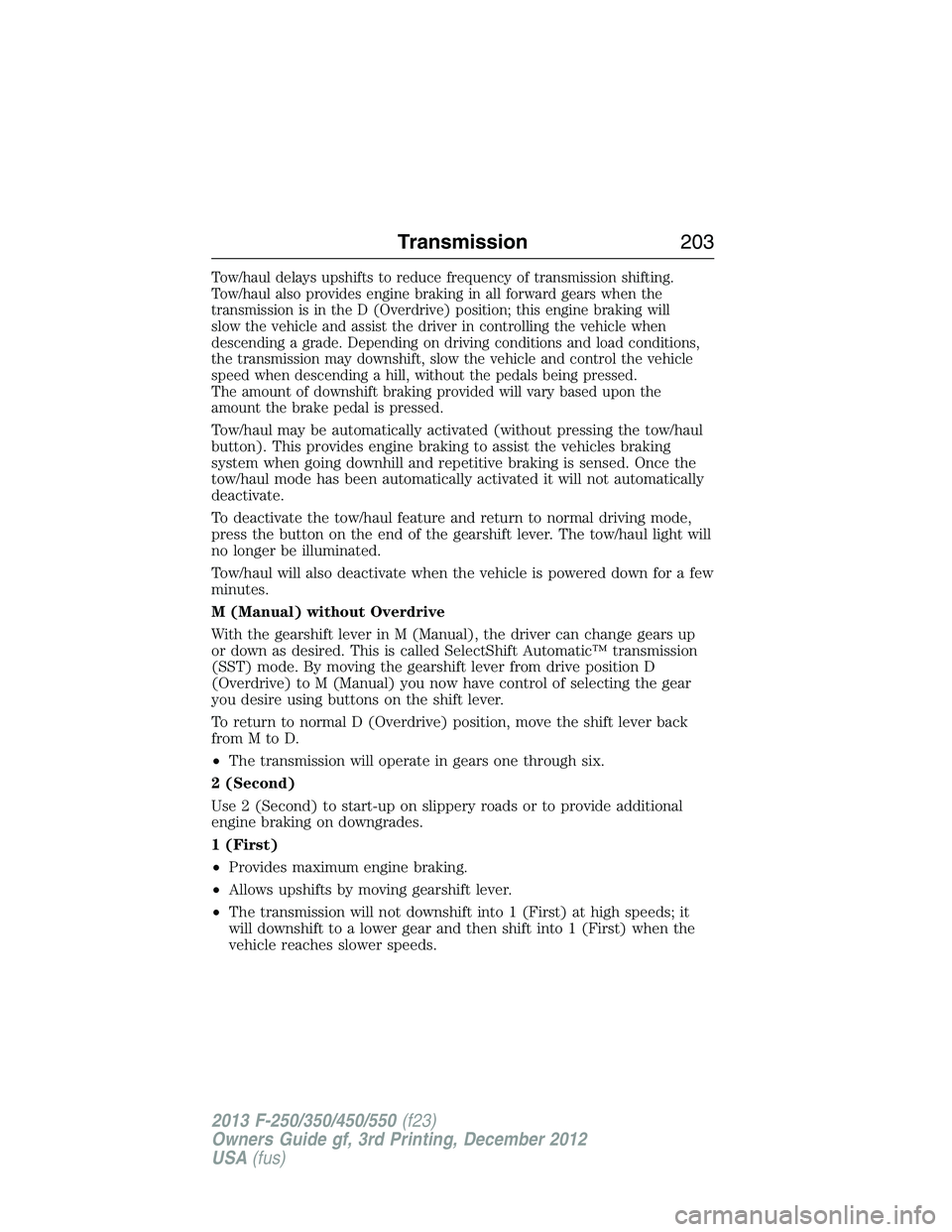 FORD F250 2013  Owners Manual Tow/haul delays upshifts to reduce frequency of transmission shifting.
Tow/haul also provides engine braking in all forward gears when the
transmission is in the D (Overdrive) position; this engine br
