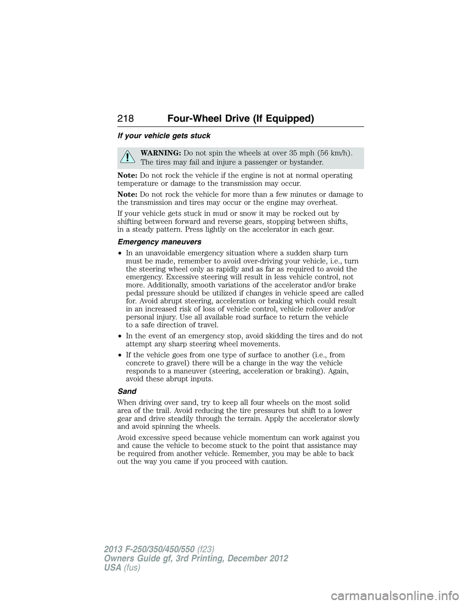 FORD F250 2013  Owners Manual If your vehicle gets stuck
WARNING:Do not spin the wheels at over 35 mph (56 km/h).
The tires may fail and injure a passenger or bystander.
Note:Do not rock the vehicle if the engine is not at normal 