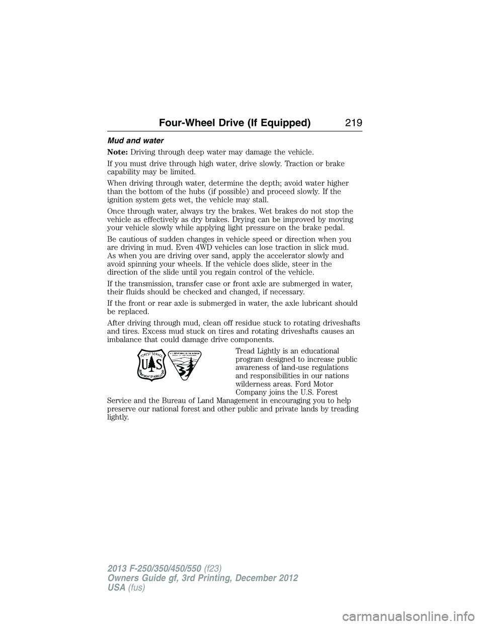 FORD F250 2013  Owners Manual Mud and water
Note:Driving through deep water may damage the vehicle.
If you must drive through high water, drive slowly. Traction or brake
capability may be limited.
When driving through water, deter