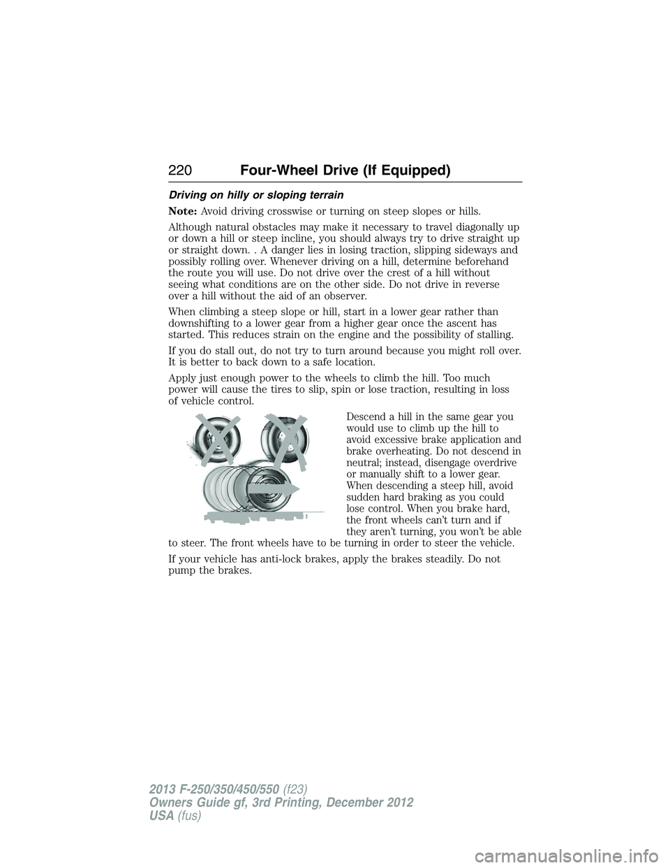 FORD F250 2013  Owners Manual Driving on hilly or sloping terrain
Note:Avoid driving crosswise or turning on steep slopes or hills.
Although natural obstacles may make it necessary to travel diagonally up
or down a hill or steep i