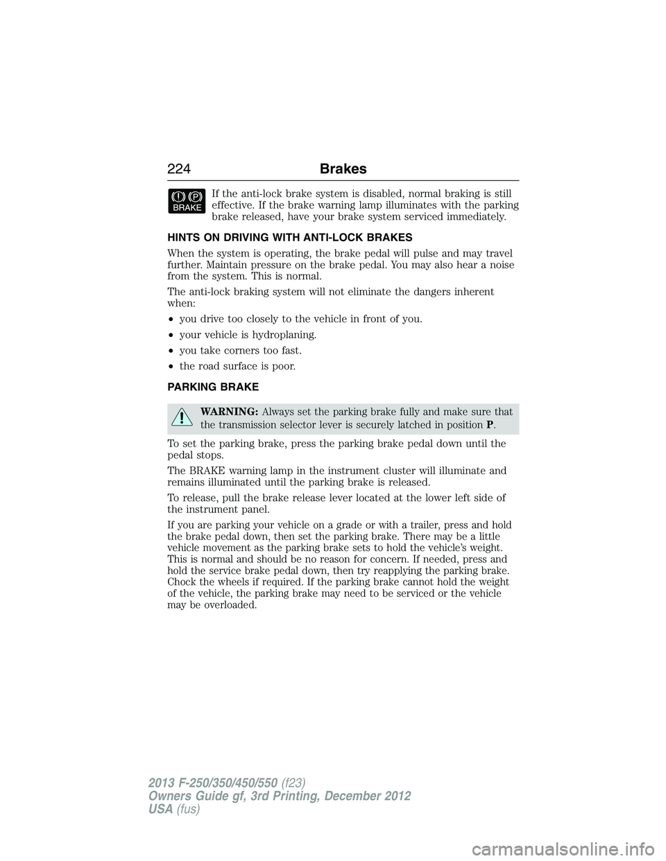 FORD F250 2013  Owners Manual If the anti-lock brake system is disabled, normal braking is still
effective. If the brake warning lamp illuminates with the parking
brake released, have your brake system serviced immediately.
HINTS 