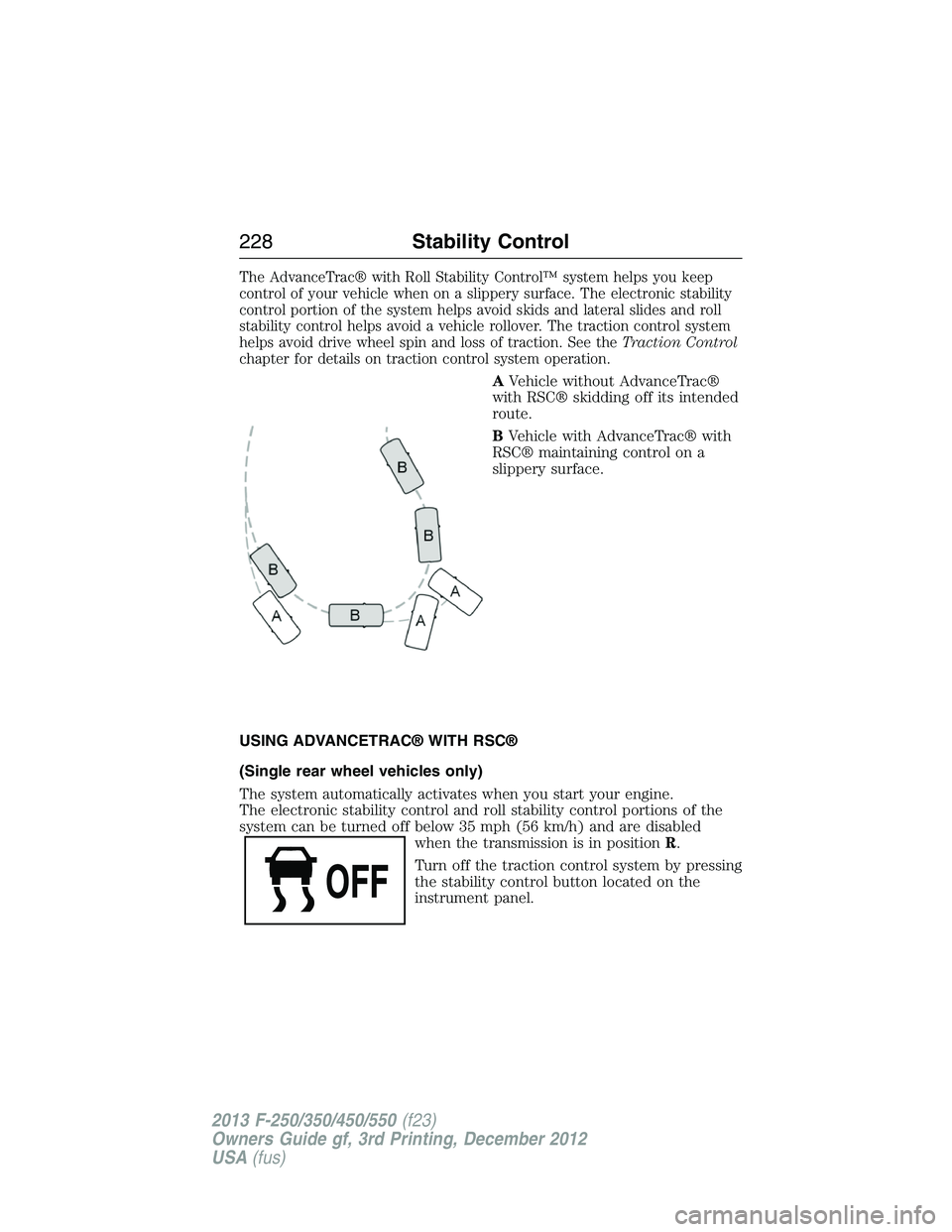 FORD F250 2013  Owners Manual The AdvanceTrac® with Roll Stability Control™ system helps you keep
control of your vehicle when on a slippery surface. The electronic stability
control portion of the system helps avoid skids and 